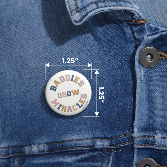 Baddies Grow Miracles Button Pin